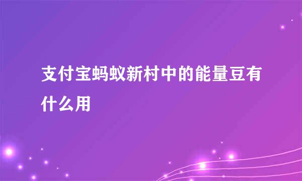 支付宝蚂蚁新村中的能量豆有什么用
