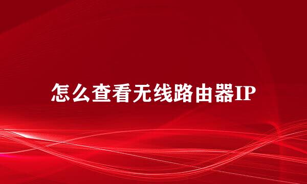怎么查看无线路由器IP