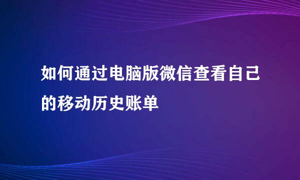 如何通过电脑版微信查看自己的移动历史账单