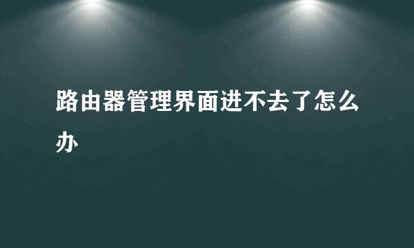 路由器管理界面进不去了怎么办