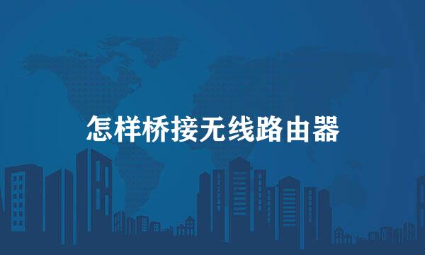 怎样桥接无线路由器