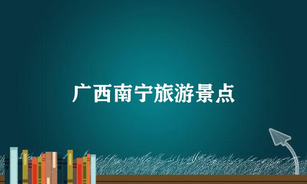 广西南宁旅游景点