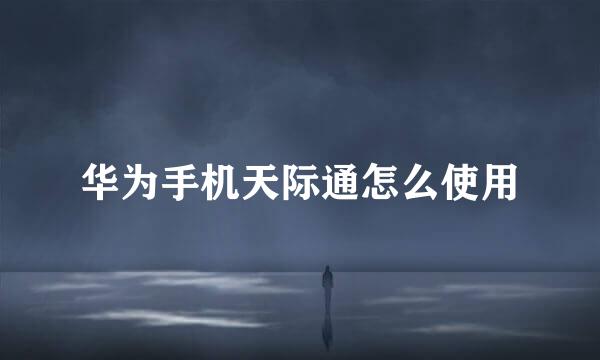 华为手机天际通怎么使用