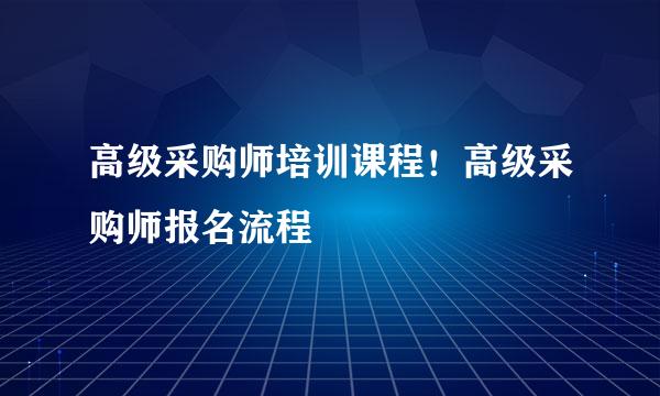 高级采购师培训课程！高级采购师报名流程