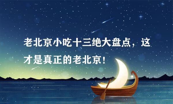 老北京小吃十三绝大盘点，这才是真正的老北京！