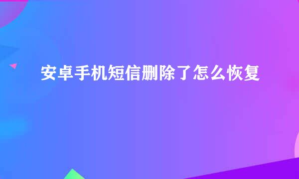 安卓手机短信删除了怎么恢复
