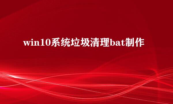 win10系统垃圾清理bat制作