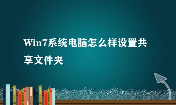 Win7系统电脑怎么样设置共享文件夹