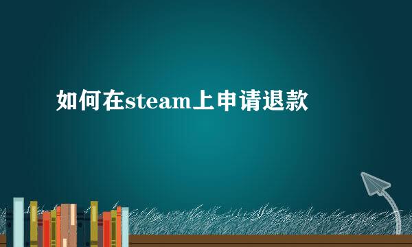 如何在steam上申请退款