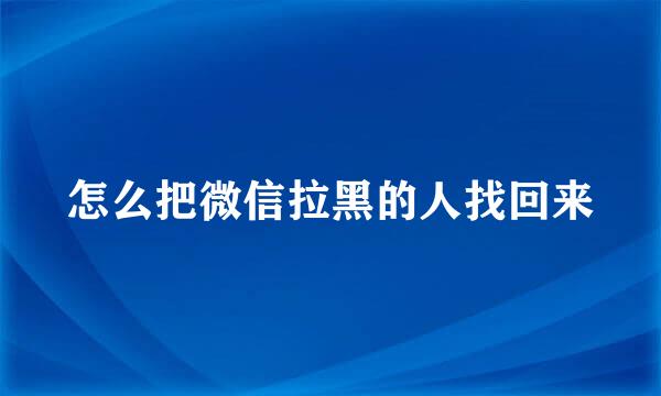 怎么把微信拉黑的人找回来