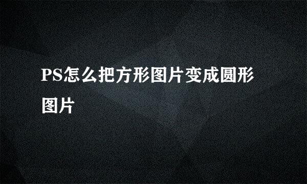 PS怎么把方形图片变成圆形图片