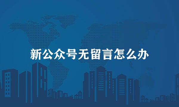新公众号无留言怎么办