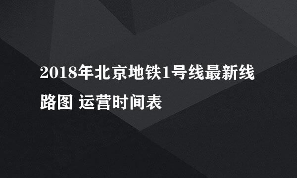 2018年北京地铁1号线最新线路图 运营时间表