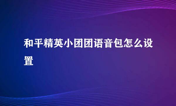 和平精英小团团语音包怎么设置