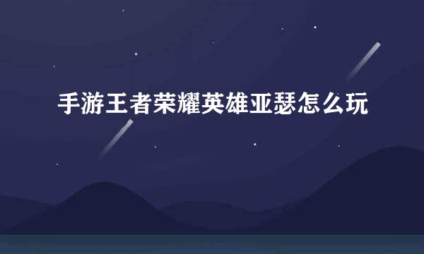手游王者荣耀英雄亚瑟怎么玩