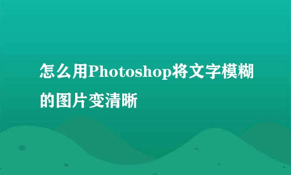 怎么用Photoshop将文字模糊的图片变清晰