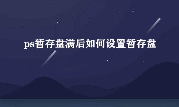 ps暂存盘满后如何设置暂存盘