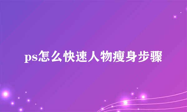 ps怎么快速人物瘦身步骤