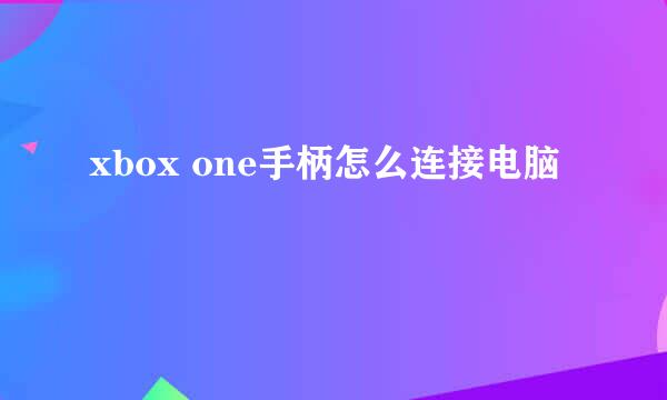 xbox one手柄怎么连接电脑