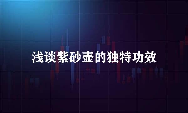 浅谈紫砂壶的独特功效