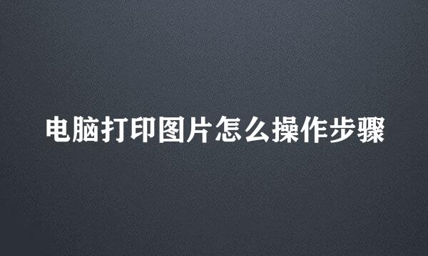 电脑打印图片怎么操作步骤