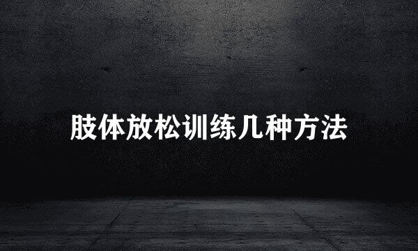 肢体放松训练几种方法
