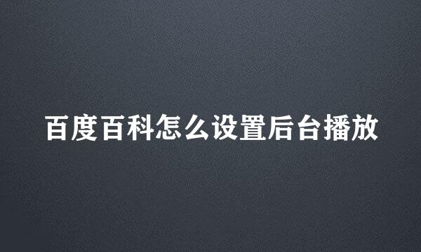 百度百科怎么设置后台播放