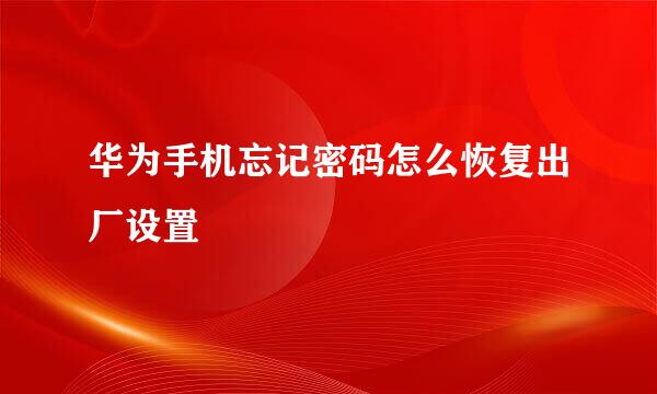 华为手机忘记密码怎么恢复出厂设置