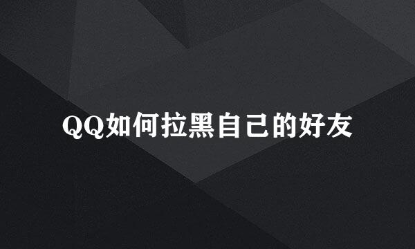 QQ如何拉黑自己的好友