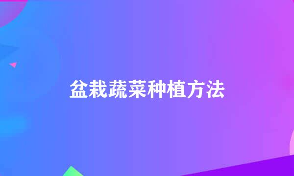 盆栽蔬菜种植方法