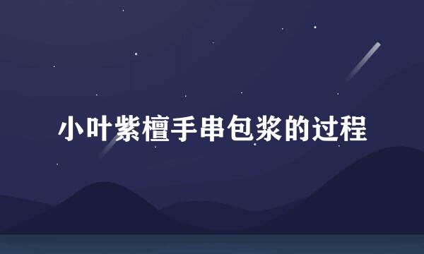 小叶紫檀手串包浆的过程