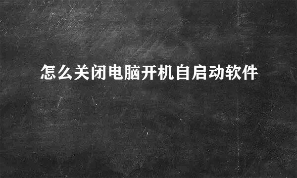 怎么关闭电脑开机自启动软件