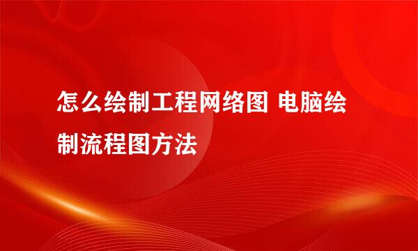 怎么绘制工程网络图 电脑绘制流程图方法