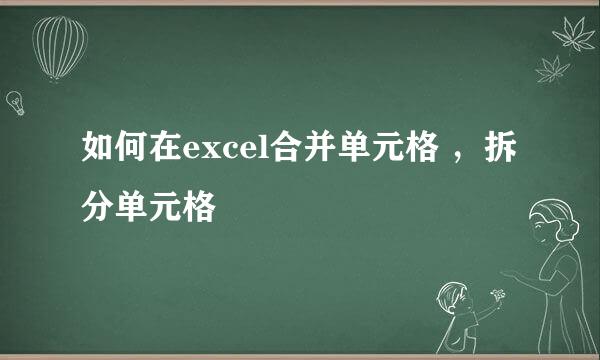 如何在excel合并单元格 ，拆分单元格