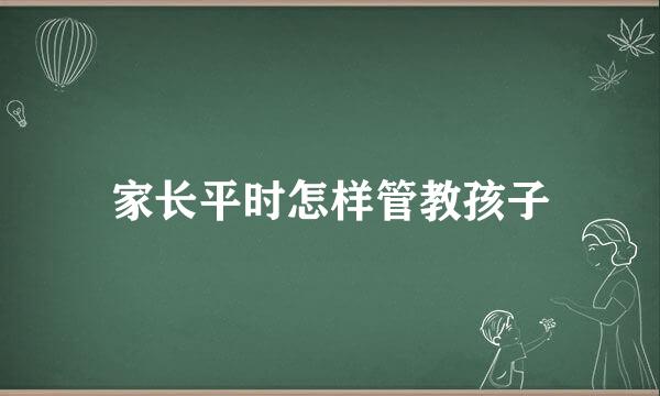 家长平时怎样管教孩子