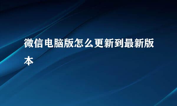 微信电脑版怎么更新到最新版本