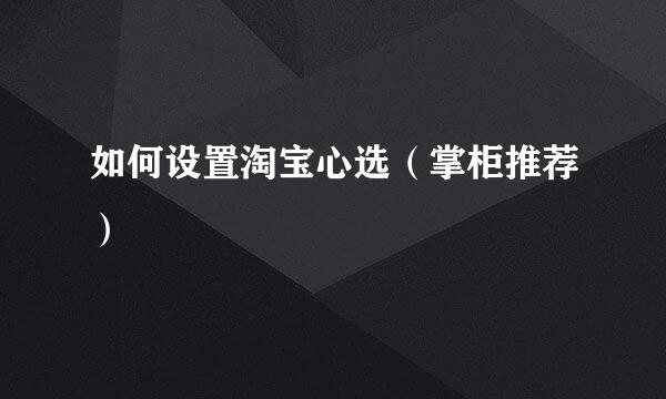 如何设置淘宝心选（掌柜推荐）