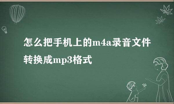 怎么把手机上的m4a录音文件转换成mp3格式