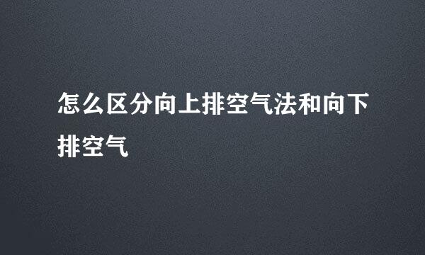 怎么区分向上排空气法和向下排空气