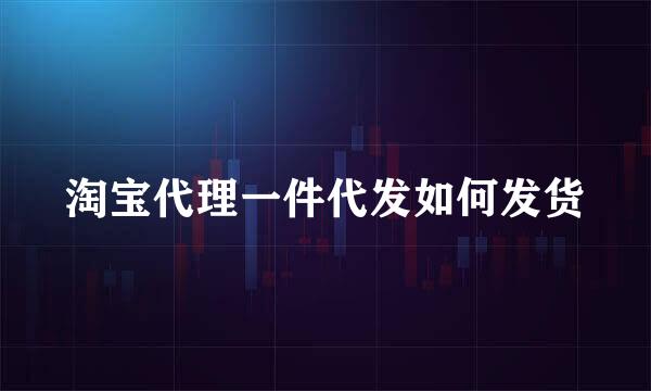 淘宝代理一件代发如何发货