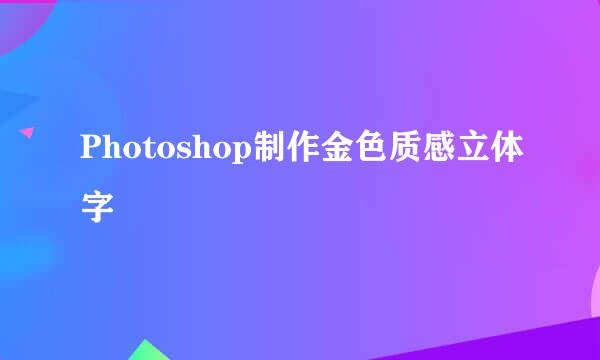Photoshop制作金色质感立体字