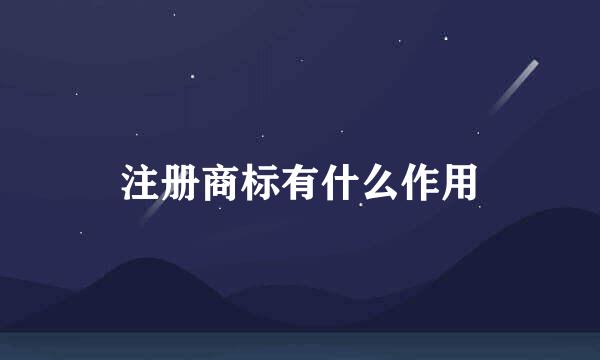 注册商标有什么作用