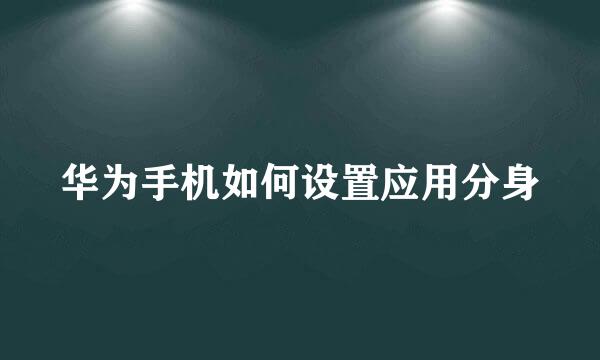 华为手机如何设置应用分身