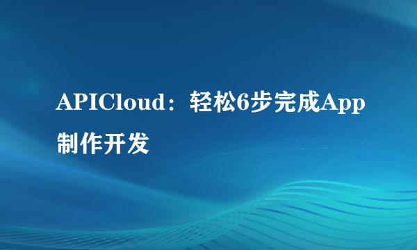 APICloud：轻松6步完成App制作开发