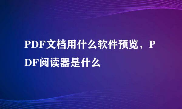 PDF文档用什么软件预览，PDF阅读器是什么