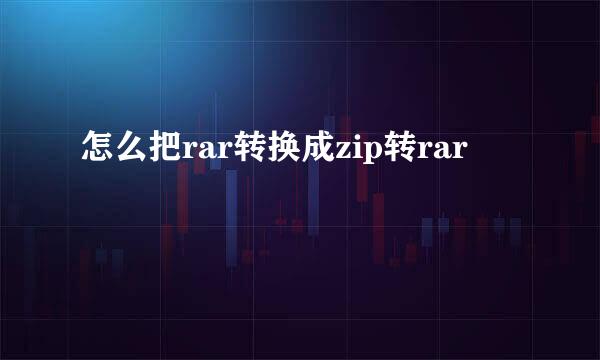 怎么把rar转换成zip转rar