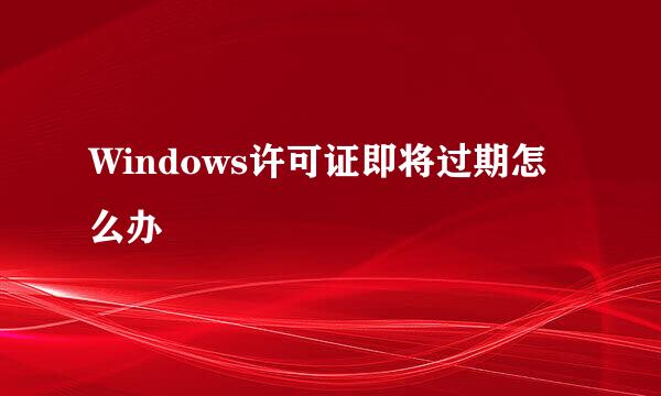 Windows许可证即将过期怎么办