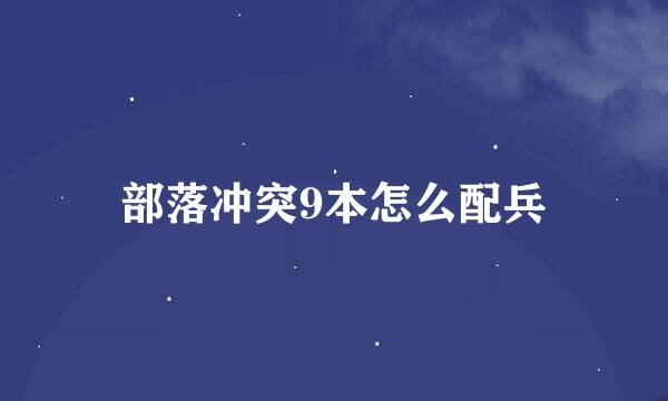部落冲突9本怎么配兵