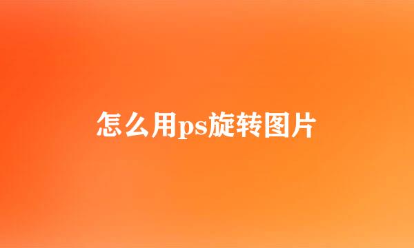 怎么用ps旋转图片