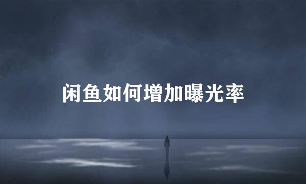闲鱼如何增加曝光率